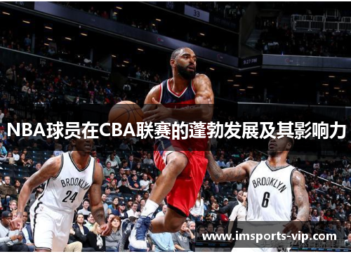 NBA球员在CBA联赛的蓬勃发展及其影响力