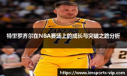 特里罗齐尔在NBA赛场上的成长与突破之路分析